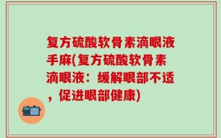 复方硫酸软骨素滴眼液手麻(复方硫酸软骨素滴眼液：缓解眼部不适，促进眼部健康)