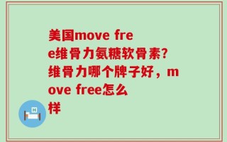 美国move free维骨力氨糖软骨素？维骨力哪个牌子好，move free怎么样
