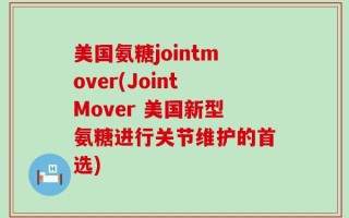 美国氨糖jointmover(JointMover 美国新型氨糖进行关节维护的首选)