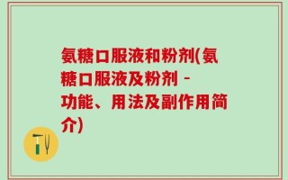氨糖口服液和粉剂(氨糖口服液及粉剂 - 功能、用法及副作用简介)