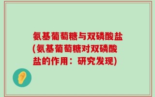 氨基葡萄糖与双磷酸盐(氨基葡萄糖对双磷酸盐的作用：研究发现)