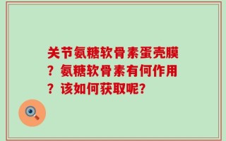 关节氨糖软骨素蛋壳膜？氨糖软骨素有何作用？该如何获取呢？