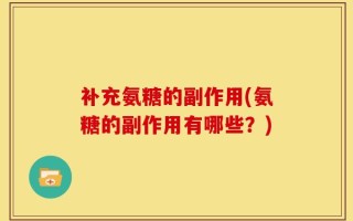 补充氨糖的副作用(氨糖的副作用有哪些？)
