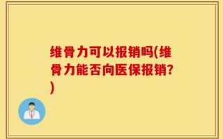 维骨力可以报销吗(维骨力能否向医保报销？)