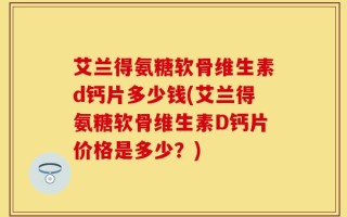 艾兰得氨糖软骨维生素d钙片多少钱(艾兰得氨糖软骨维生素D钙片价格是多少？)
