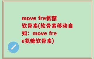 move fre氨糖软骨素(软骨素移动自如：move free氨糖软骨素)