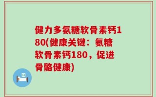 健力多氨糖软骨素钙180(健康关键：氨糖软骨素钙180，促进骨骼健康)