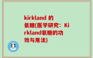 kirkland 的氨糖(医学研究：Kirkland氨糖的功效与用法)