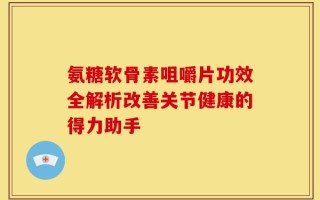 氨糖软骨素咀嚼片功效全解析改善关节健康的得力助手