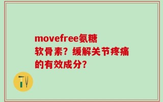 movefree氨糖软骨素？缓解关节疼痛的有效成分？