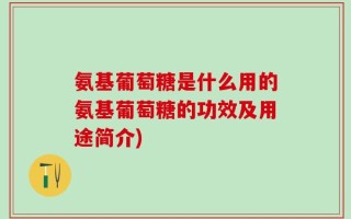 氨基葡萄糖是什么用的氨基葡萄糖的功效及用途简介)