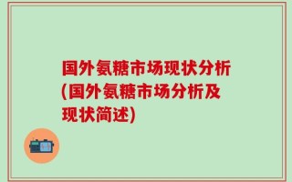 国外氨糖市场现状分析(国外氨糖市场分析及现状简述)