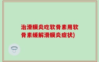 治滑膜炎吃软骨素用软骨素缓解滑膜炎症状)