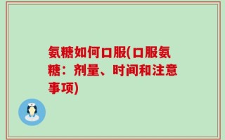 氨糖如何口服(口服氨糖：剂量、时间和注意事项)