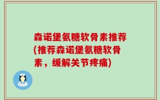 森诺堡氨糖软骨素推荐(推荐森诺堡氨糖软骨素，缓解关节疼痛)