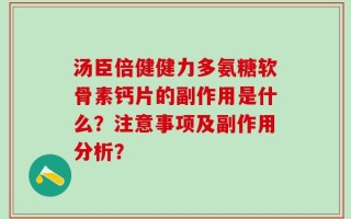 汤臣倍健健力多氨糖软骨素钙片的副作用是什么？注意事项及副作用分析？