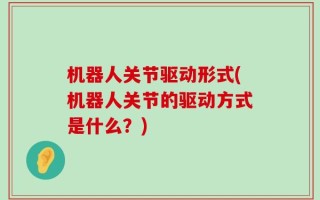 机器人关节驱动形式(机器人关节的驱动方式是什么？)