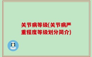 关节病等级(关节病严重程度等级划分简介)