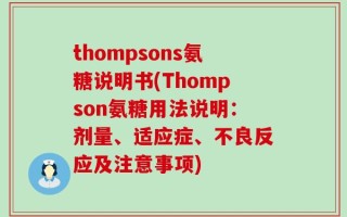 thompsons氨糖说明书(Thompson氨糖用法说明：剂量、适应症、不良反应及注意事项)