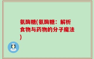 氨酶糖(氨酶糖：解析食物与药物的分子魔法)