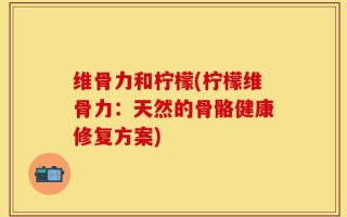 维骨力和柠檬(柠檬维骨力：天然的骨骼健康修复方案)