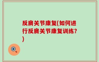 反肩关节康复(如何进行反肩关节康复训练？)