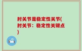肘关节是稳定性关节(肘关节：稳定性关键点)