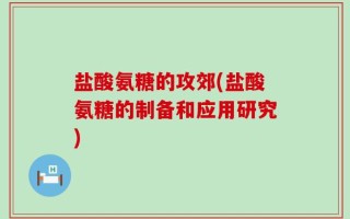 盐酸氨糖的攻郊(盐酸氨糖的制备和应用研究)