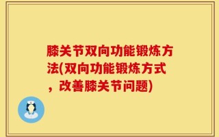 膝关节双向功能锻炼方法(双向功能锻炼方式，改善膝关节问题)