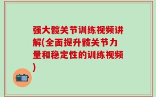 强大髋关节训练视频讲解(全面提升髋关节力量和稳定性的训练视频)