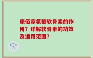 康佰家氨糖软骨素的作用？详解软骨素的功效及适用范围？