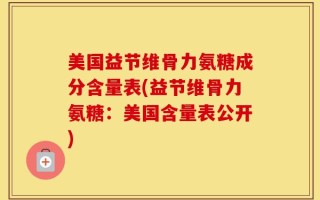 美国益节维骨力氨糖成分含量表(益节维骨力氨糖：美国含量表公开)