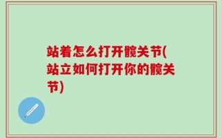 站着怎么打开髋关节(站立如何打开你的髋关节)