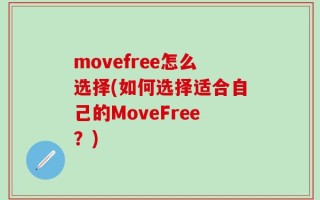 movefree怎么选择(如何选择适合自己的MoveFree？)