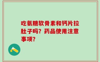 吃氨糖软骨素和钙片拉肚子吗？药品使用注意事项？