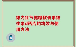 维力壮气氨糖软骨素维生素d钙片的功效与使用方法