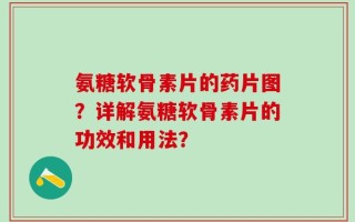 氨糖软骨素片的药片图？详解氨糖软骨素片的功效和用法？