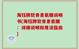 海钰牌软骨素氨糖说明书(海钰牌软骨素氨糖：详细说明和用法指南)
