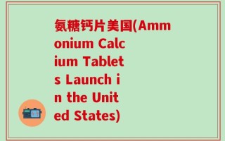 氨糖钙片美国(Ammonium Calcium Tablets Launch in the United States)