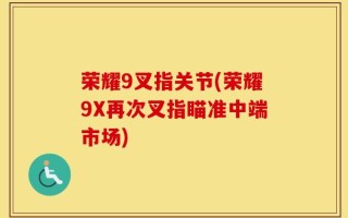 荣耀9叉指关节(荣耀9X再次叉指瞄准中端市场)