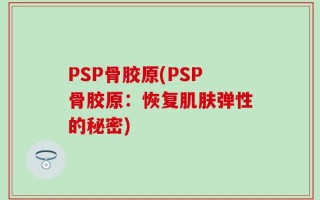 PSP骨胶原(PSP骨胶原：恢复肌肤弹性的秘密)