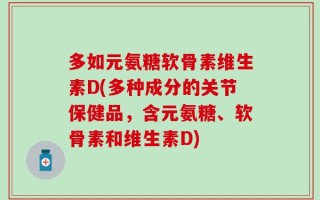 多如元氨糖软骨素维生素D(多种成分的关节保健品，含元氨糖、软骨素和维生素D)