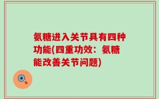 氨糖进入关节具有四种功能(四重功效：氨糖能改善关节问题)