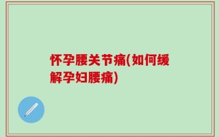 怀孕腰关节痛(如何缓解孕妇腰痛)