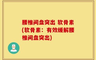 腰椎间盘突出 软骨素(软骨素：有效缓解腰椎间盘突出)
