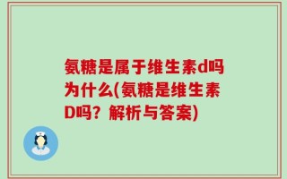 氨糖是属于维生素d吗为什么(氨糖是维生素D吗？解析与答案)