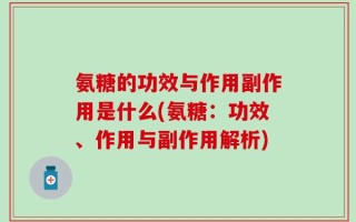 氨糖的功效与作用副作用是什么(氨糖：功效、作用与副作用解析)