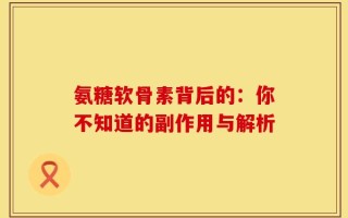 氨糖软骨素背后的：你不知道的副作用与解析