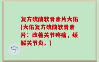复方硫酸软骨素片大佑(大佑复方硫酸软骨素片：改善关节疼痛，缓解关节炎。)