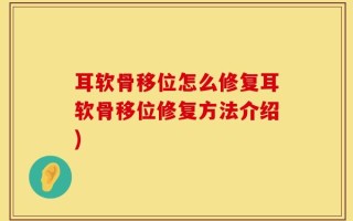 耳软骨移位怎么修复耳软骨移位修复方法介绍)